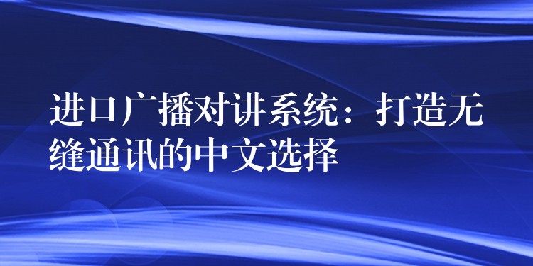 进口广播对讲系统:打造无缝通讯的中文选择 进口广播对讲系统:打造无缝通讯的中文选择