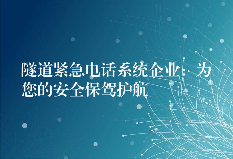隧道紧急电话系统企业:为您的安全保驾护航 隧道紧急电话系统企业:为您的安全保驾护航