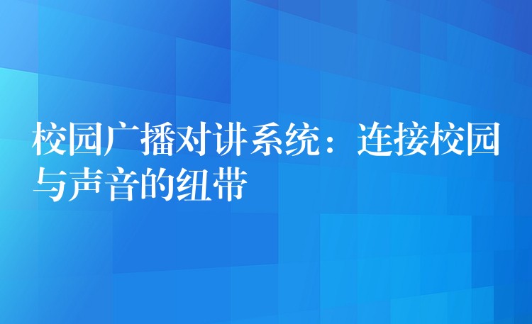 校园广播对讲系统:连接校园与声音的纽带 校园广播对讲系统:连接校园与声音的纽带