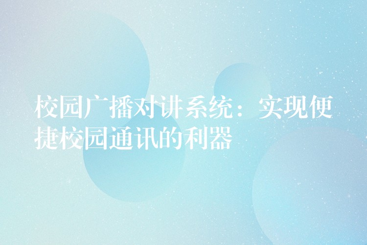  校园广播对讲系统：实现便捷校园通讯的利器