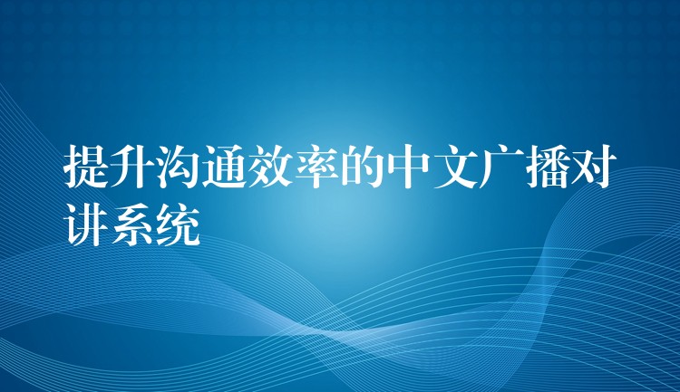  提升沟通效率的中文广播对讲系统