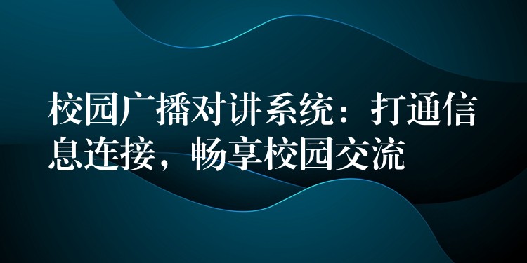  校园广播对讲系统：打通信息连接，畅享校园交流