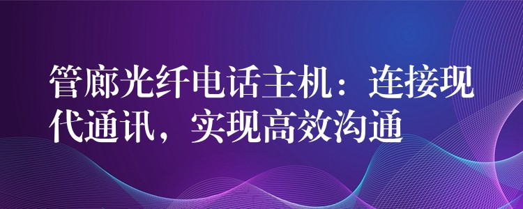  管廊光纤电话主机：连接现代通讯，实现高效沟通