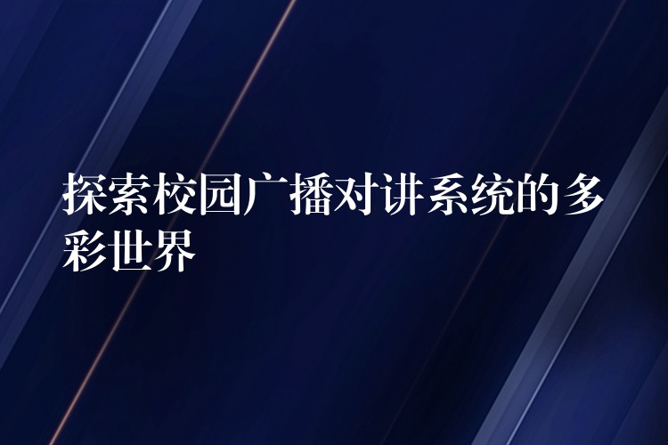  探索校园广播对讲系统的多彩世界