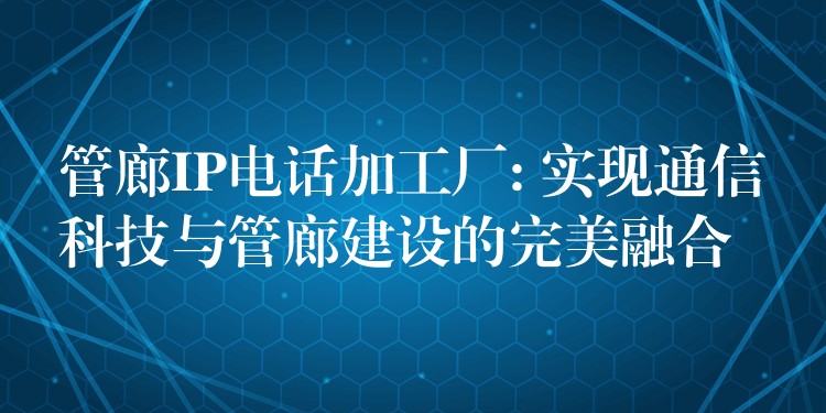  管廊IP电话加工厂: 实现通信科技与管廊建设的完美融合
