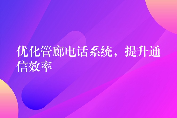  优化管廊电话系统，提升通信效率
