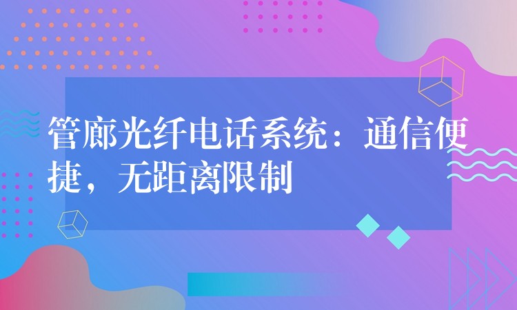  管廊光纤电话系统：通信便捷，无距离限制