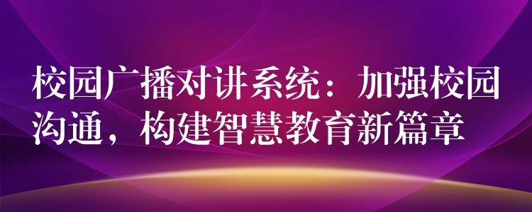  校园广播对讲系统：加强校园沟通，构建智慧教育新篇章