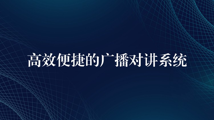 高效便捷的广播对讲系统