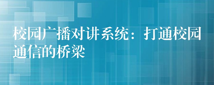  校园广播对讲系统：打通校园通信的桥梁