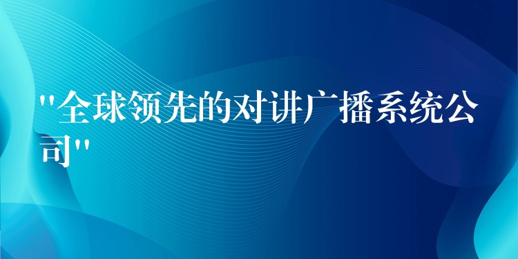  “全球领先的对讲广播系统公司”
