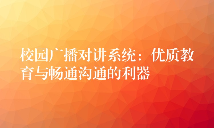 校园广播对讲系统:优质教育与畅通沟通的利器 校园广播对讲系统:优质教育与畅通沟通的利器