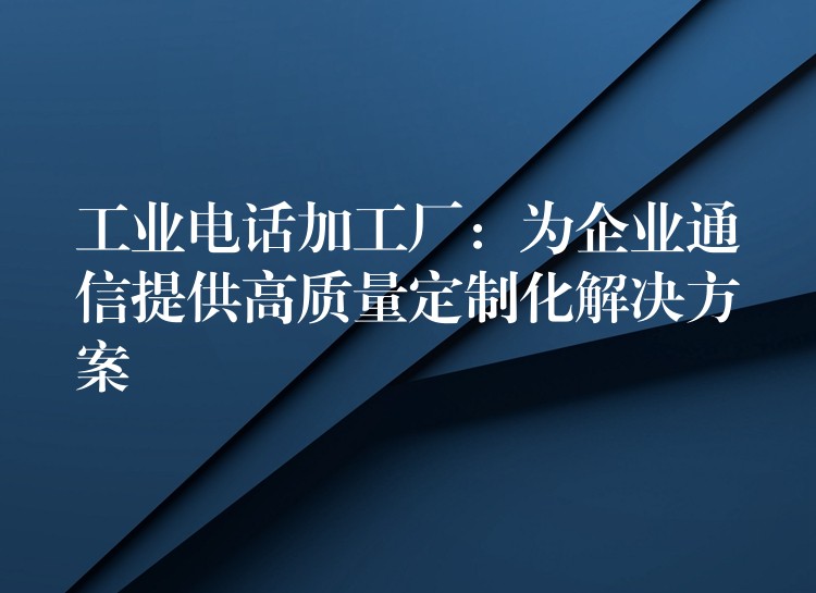  工业电话加工厂：为企业通信提供高质量定制化解决方案