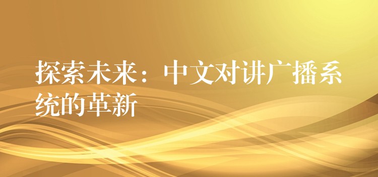 探索未来:中文对讲广播系统的革新 探索未来:中文对讲广播系统的革新