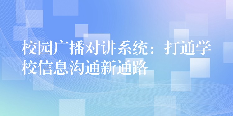 校园广播对讲系统:打通学校信息沟通新通路 校园广播对讲系统:打通学校信息沟通新通路