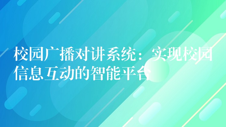  校园广播对讲系统：实现校园信息互动的智能平台