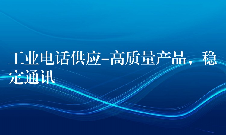  工业电话供应-高质量产品，稳定通讯