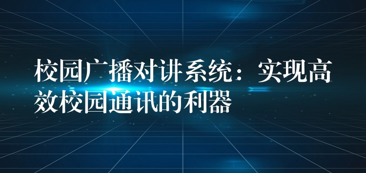  校园广播对讲系统：实现高效校园通讯的利器