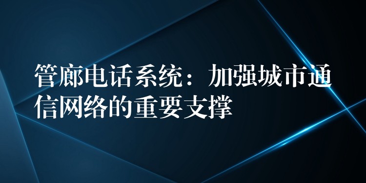  管廊电话系统：加强城市通信网络的重要支撑