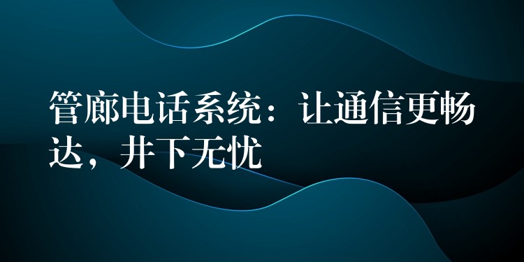  管廊电话系统：让通信更畅达，井下无忧