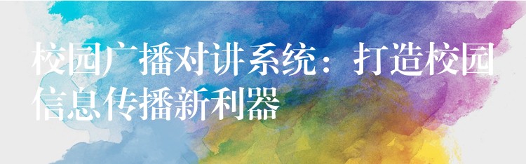  校园广播对讲系统：打造校园信息传播新利器