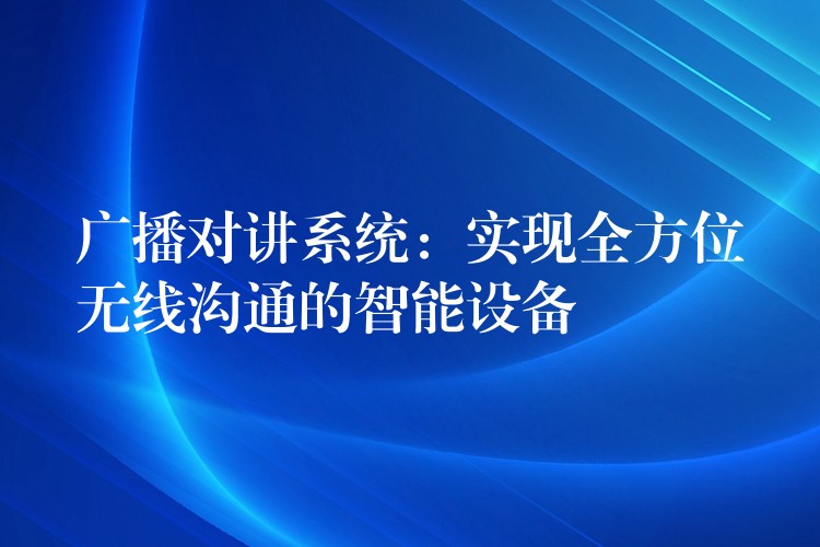  广播对讲系统：实现全方位无线沟通的智能设备