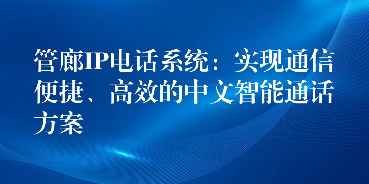  管廊IP电话系统：实现通信便捷、高效的中文智能通话方案