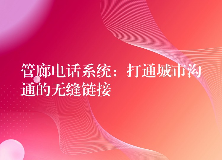  管廊电话系统：打通城市沟通的无缝链接