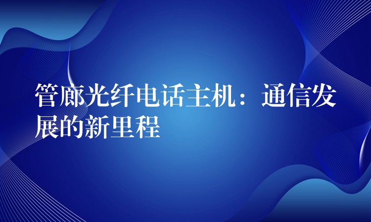  管廊光纤电话主机：通信发展的新里程