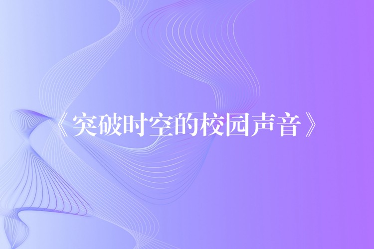  《突破时空的校园声音》