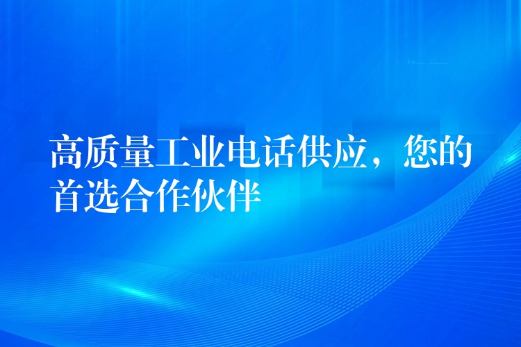  高质量工业电话供应，您的首选合作伙伴