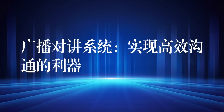 广播对讲系统：实现高效沟通的利器