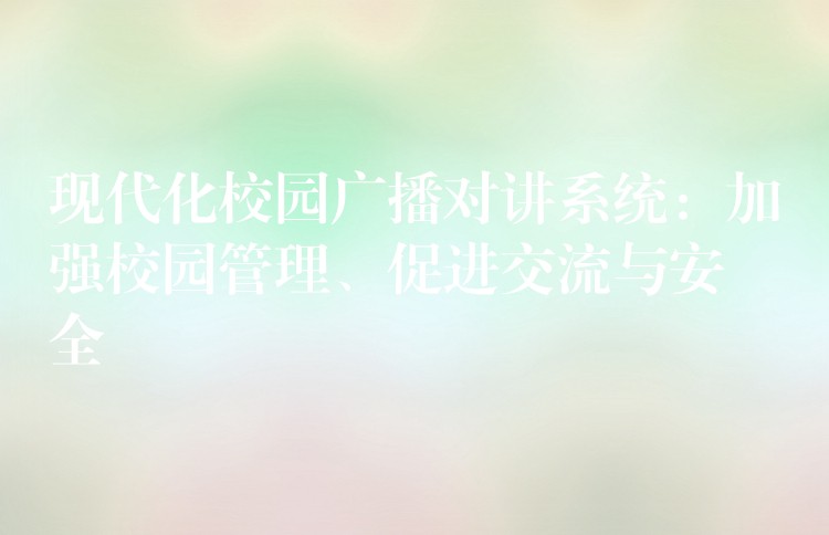  现代化校园广播对讲系统：加强校园管理、促进交流与安全
