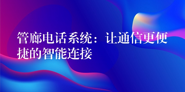  管廊电话系统：让通信更便捷的智能连接
