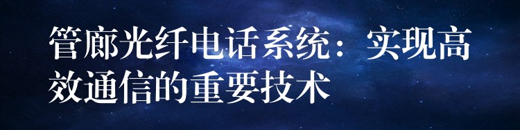  管廊光纤电话系统：实现高效通信的重要技术