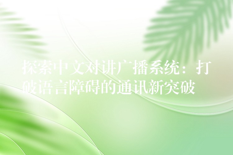  探索中文对讲广播系统：打破语言障碍的通讯新突破