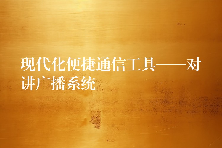  现代化便捷通信工具——对讲广播系统