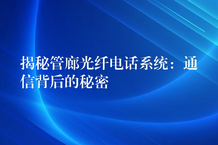  揭秘管廊光纤电话系统：通信背后的秘密