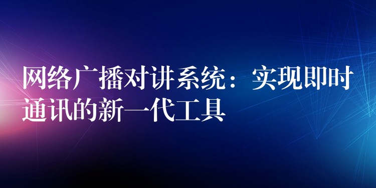  网络广播对讲系统：实现即时通讯的新一代工具