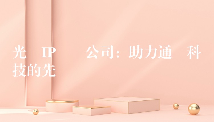  光纖IP電話公司：助力通訊科技的先驅