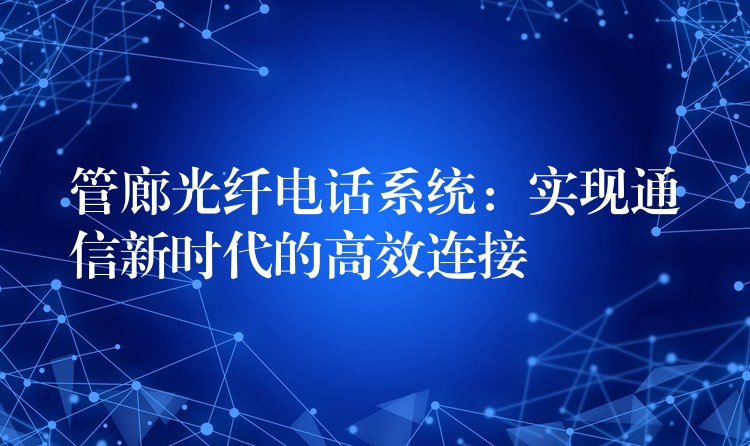  管廊光纤电话系统：实现通信新时代的高效连接