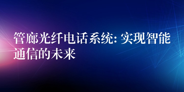  管廊光纤电话系统: 实现智能通信的未来