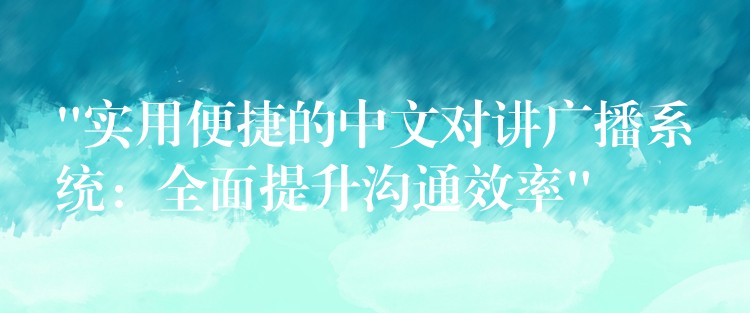  “实用便捷的中文对讲广播系统：全面提升沟通效率”