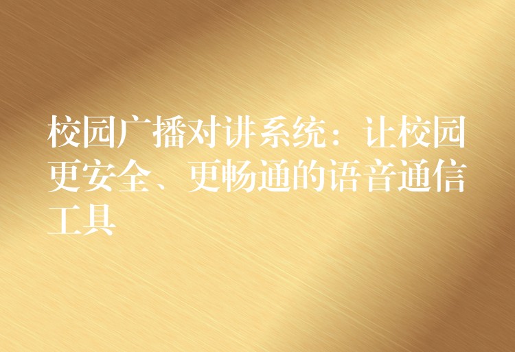  校园广播对讲系统：让校园更安全、更畅通的语音通信工具