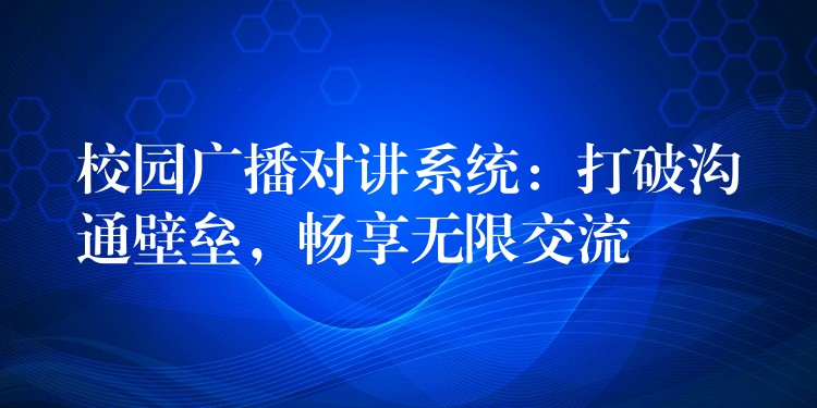  校园广播对讲系统：打破沟通壁垒，畅享无限交流