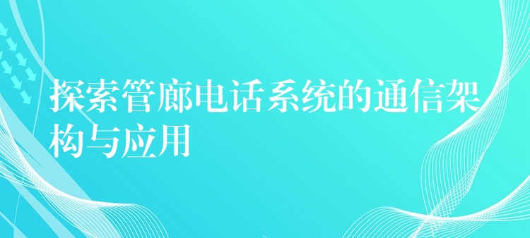  探索管廊电话系统的通信架构与应用