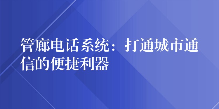  管廊电话系统：打通城市通信的便捷利器