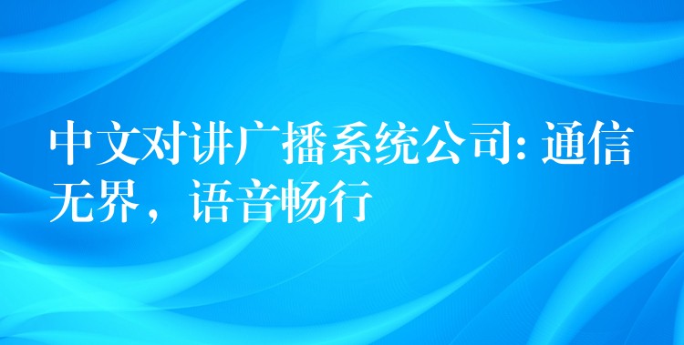  中文对讲广播系统公司: 通信无界，语音畅行