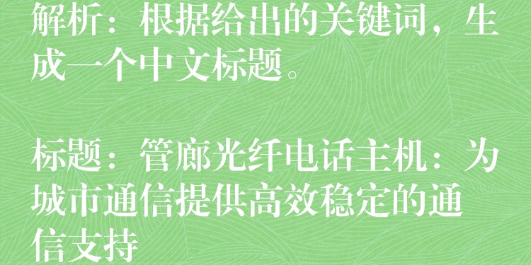  解析：根据给出的关键词，生成一个中文标题。

标题：管廊光纤电话主机：为城市通信提供高效稳定的通信支持