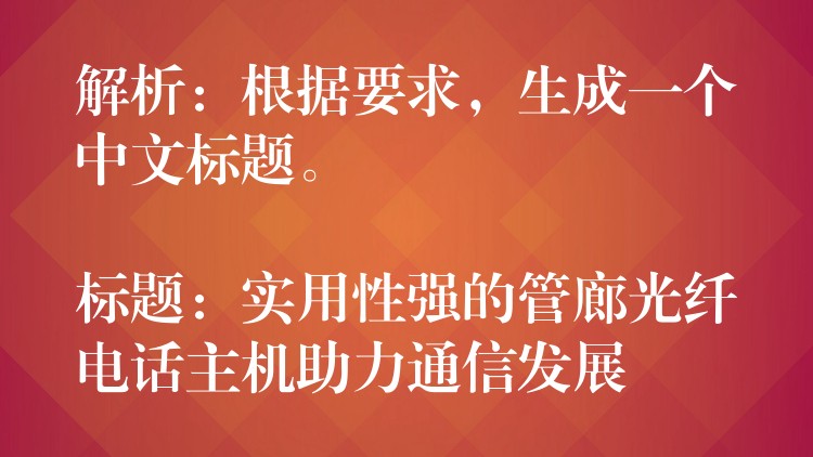  解析：根据要求，生成一个中文标题。

标题：实用性强的管廊光纤电话主机助力通信发展